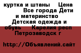 куртка и штаны. › Цена ­ 1 500 - Все города Дети и материнство » Детская одежда и обувь   . Карелия респ.,Петрозаводск г.